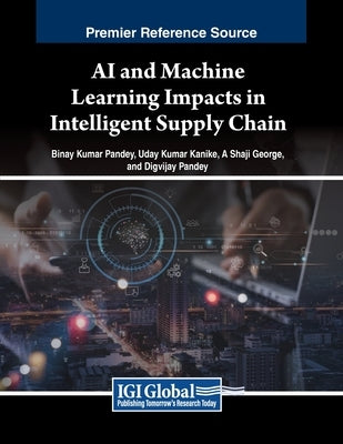 AI and Machine Learning Impacts in Intelligent Supply Chain by Pandey, Binay Kumar