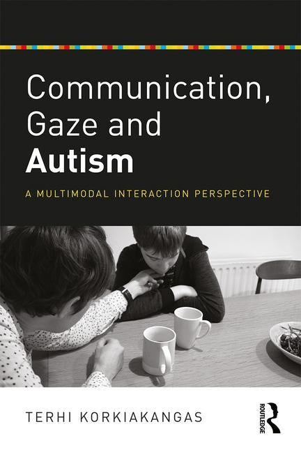 Communication, Gaze and Autism: A Multimodal Interaction Perspective by Korkiakangas, Terhi