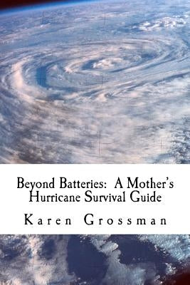 Beyond Batteries: A Mother's Hurricane Survival Guide by Grossman, Karen F.