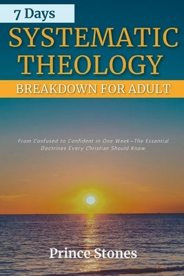 7 Days Systematic Theology Breakdown for Adults: From Confusion to Confidence In One Week-The Essential Doctrine Every Christian Should Know by Stones, Prince