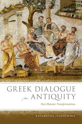 Greek Dialogue in Antiquity: Post-Platonic Transformations by Ja Zd Zewska, Katarzyna