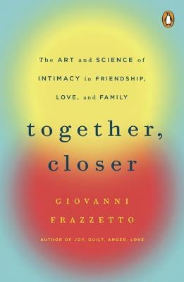 Together, Closer: The Art and Science of Intimacy in Friendship, Love, and Family by Frazzetto, Giovanni