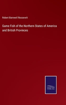 Game Fish of the Northern States of America and British Provinces by Roosevelt, Robert Barnwell