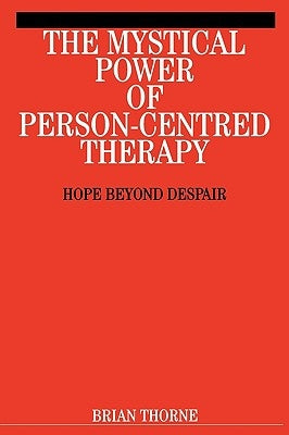 The Mystical Power of Person-Centred Therapy: Hope Beyond Despair by Thorne, Brian