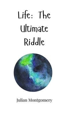 Life: The Ultimate Riddle by Montgomery, Julian