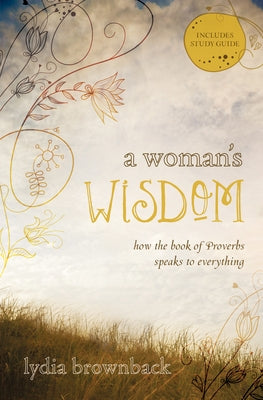 A Woman's Wisdom: How the Book of Proverbs Speaks to Everything by Brownback, Lydia
