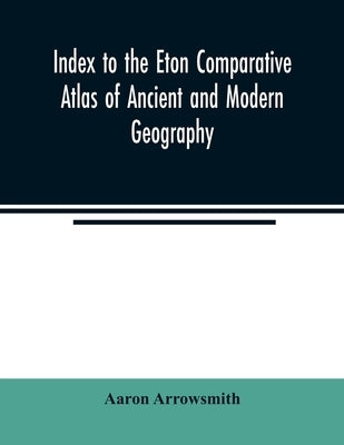 Index to the Eton comparative atlas of ancient and modern geography by Arrowsmith, Aaron