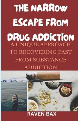 The Narrow Escape from Drug Addiction: A unique approach, recovery steps and practical ways to break free from substance habituation. A 30 day journey by Bax, Raven