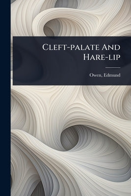 Cleft-palate And Hare-lip by Owen, Edmund