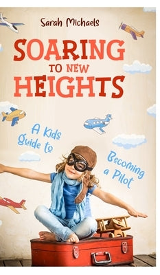 Soaring to New Heights: A Kid's Guide to Becoming a Pilot by Michaels, Sarah