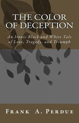 The Color of Deception: An Ironic Black and White Tale of Love, Tragedy, and Triumph by Perdue, Frank A.