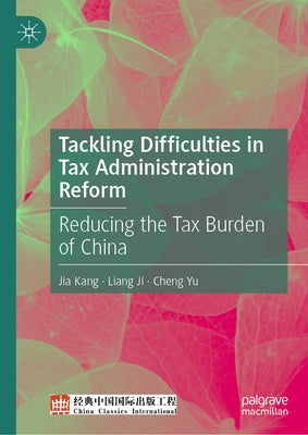 Tackling Difficulties in Tax Administration Reform: Reducing the Tax Burden of China by Kang, Jia
