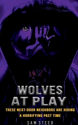 Wolves at Play: These next-door neighbors are hiding a horrifying past time by Steed, Sam