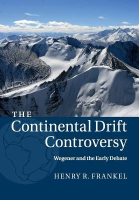 The Continental Drift Controversy: Volume 1, Wegener and the Early Debate by Frankel, Henry R.