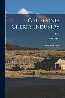 California Cherry Industry: Trends and Outlook; C501 by Foytik, Jerry 1914-2001
