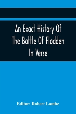 An Exact History Of The Battle Of Flodden: In Verse by Lambe, Robert
