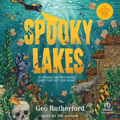 Spooky Lakes: 25 Strange and Mysterious Lakes That Dot Our Planet by Rutherford, Geo