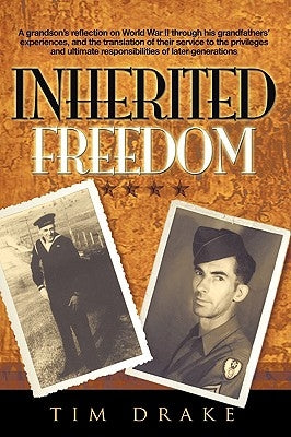 Inherited Freedom: A grandson's reflection on World War II through his grandfathers' experiences, and the translation of their service to by Drake, Tim
