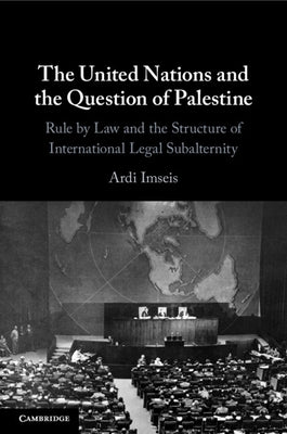 The United Nations and the Question of Palestine: Rule by Law and the Structure of International Legal Subalternity by Imseis, Ardi