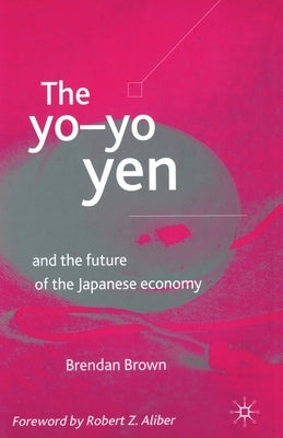 The Yo-Yo Yen: And the Future of the Japanese Economy by Brown, B.