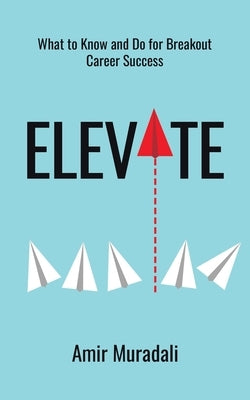 Elevate: What to Know and Do for Breakout Career Success by Muradali, Amir
