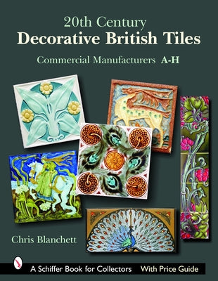 20th Century Decorative British Tiles: Commercial Manufacturers, A-H: Commercial Manufacturers, A-H by Blanchett, Chris