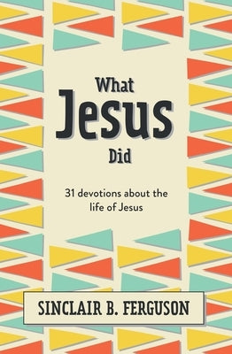 What Jesus Did: 31 Devotions about the Life of Jesus by Ferguson, Sinclair B.