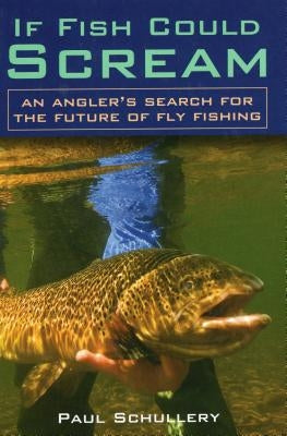 If Fish Could Scream: An Angler's Search for the Future of Fly Fishing by Schullery, Paul