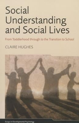 Social Understanding and Social Lives: From Toddlerhood through to the Transition to School by Hughes, Claire