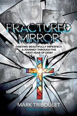 Fractured Mirror Grieving Beautifully Imperfect: A Journey Through the First Year of Grief by Triboulet, Mark