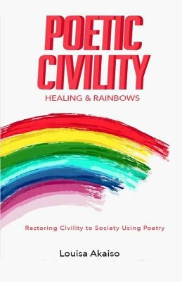 Poetic Civility: Healing & Rainbows by Akaiso, Louisa