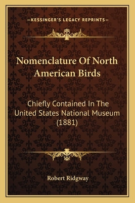 Nomenclature Of North American Birds: Chiefly Contained In The United States National Museum (1881) by Ridgway, Robert