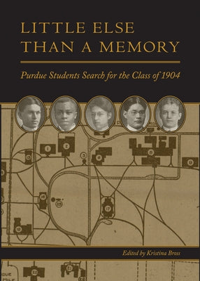 Little Else Than a Memory: Purdue Students Search for the Class of 1904 by Bross, Kristina
