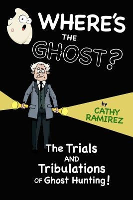 Where's The Ghost?: The Trials and Tribulations of Ghost Hunting! by Ramirez, Cathy