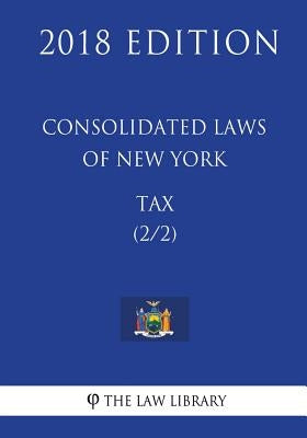 Consolidated Laws of New York - Tax (2/2) (2018 Edition) by The Law Library