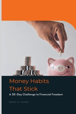 Money Habits That Stick A 30-Day Challenge to Financial Freedom by El-Sayegh, Marko
