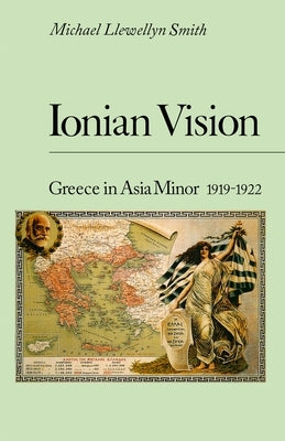 Ionian Vision: Greece in Asia Minor, 1919 - 1922 by Llewellyn-Smith, Michael