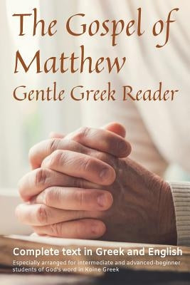 Gospel of Matthew, Gentle Greek Reader: Complete text in Greek and English, reading practice for students of God's word in Koine Greek by Kane, Greg