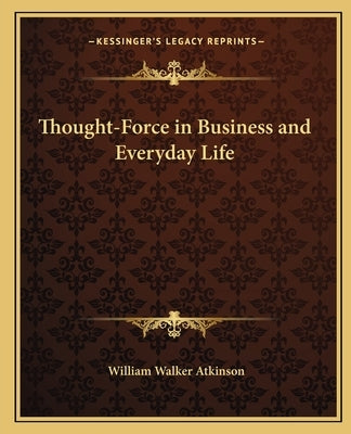 Thought-Force in Business and Everyday Life by Atkinson, William Walker