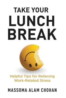 Take Your Lunch Break: Helpful Tips for Relieving Work-Related Stress by Chohan, Massoma Alam