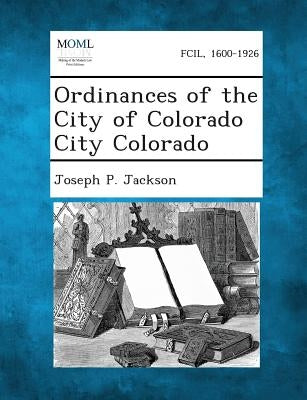 Ordinances of the City of Colorado City Colorado by Jackson, Joseph P.