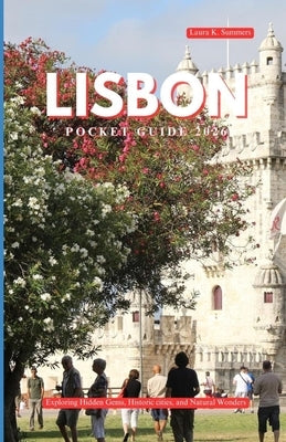 Lisbon Pocket Guide 2026: Exploring Hidden Gems, Historic cities, and Natural wonders by Summers, Laura K.