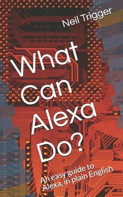 What Can Alexa Do?: An Easy Guide to Alexa, in Plain English by Trigger, Neil