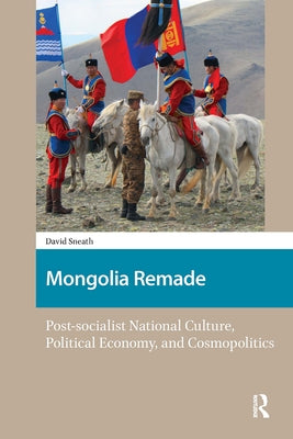 Mongolia Remade: Post-socialist National Culture, Political Economy, and Cosmopolitics by Sneath, David