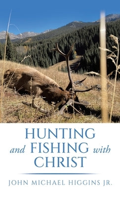 Hunting and Fishing with Christ by Higgins, John Michael, Jr.