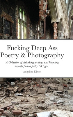 Fucking Deep Ass Poetry & Photography by Dixon, Angeline