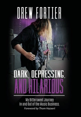 Dark, Depressing, and Hilarious: My Bittersweet Journey In and Out of the Music Business by Fortier, Drew