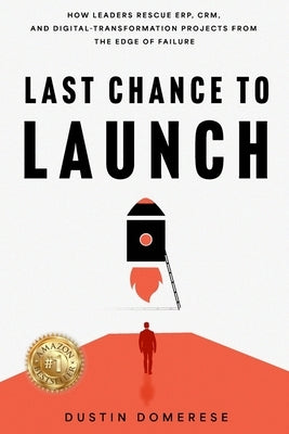 Last Chance to Launch: How Leaders Rescue ERP, CRM, and Digital-Transformation Projects from the Edge of Failure: How Leaders Rescue ERP, CRM, and Dig by Domerese, Dustin