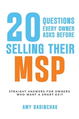 20 questions every owner asks before selling their MSP: Straight answers for owners who want a smart exit by Babinchak, Amy A.