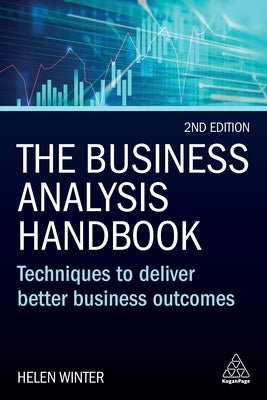 The Business Analysis Handbook: Techniques to Deliver Better Business Outcomes by Winter, Helen
